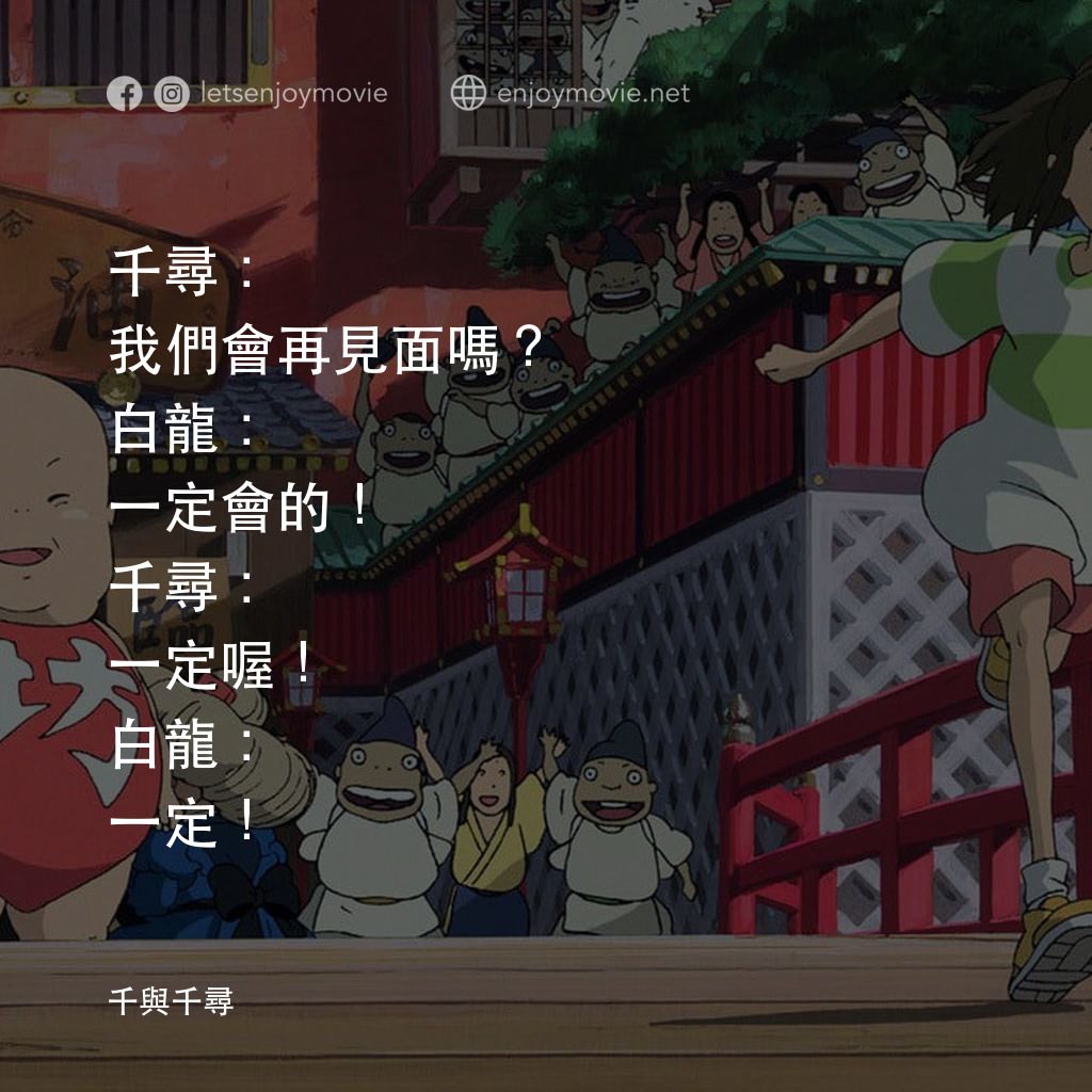 千與千尋電影對白：千尋：我們會再見面嗎？
白龍：一定會的！
千尋：一定喔！
白龍：一定！