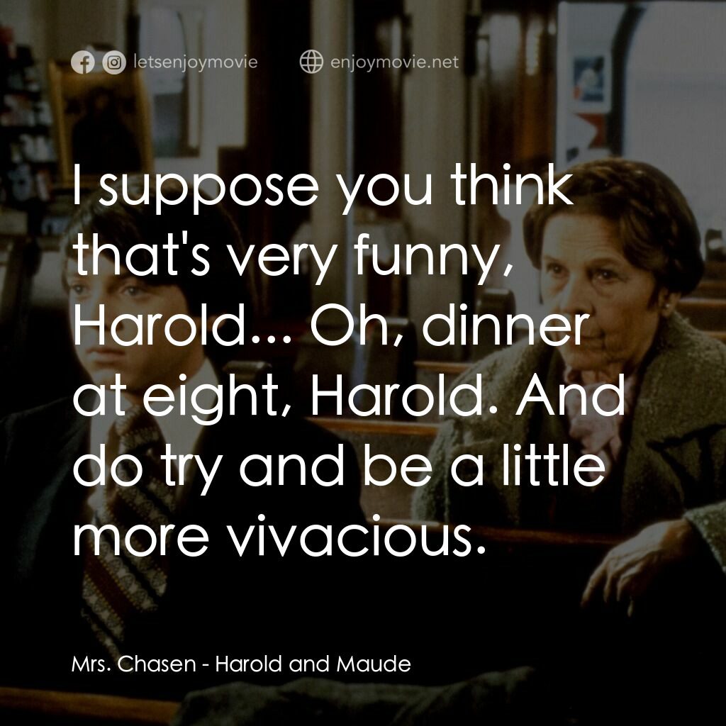 哈洛與茂德電影對白：Mrs. Chasen:  I suppose you think that's very funny, Harold... Oh, dinner at eigh