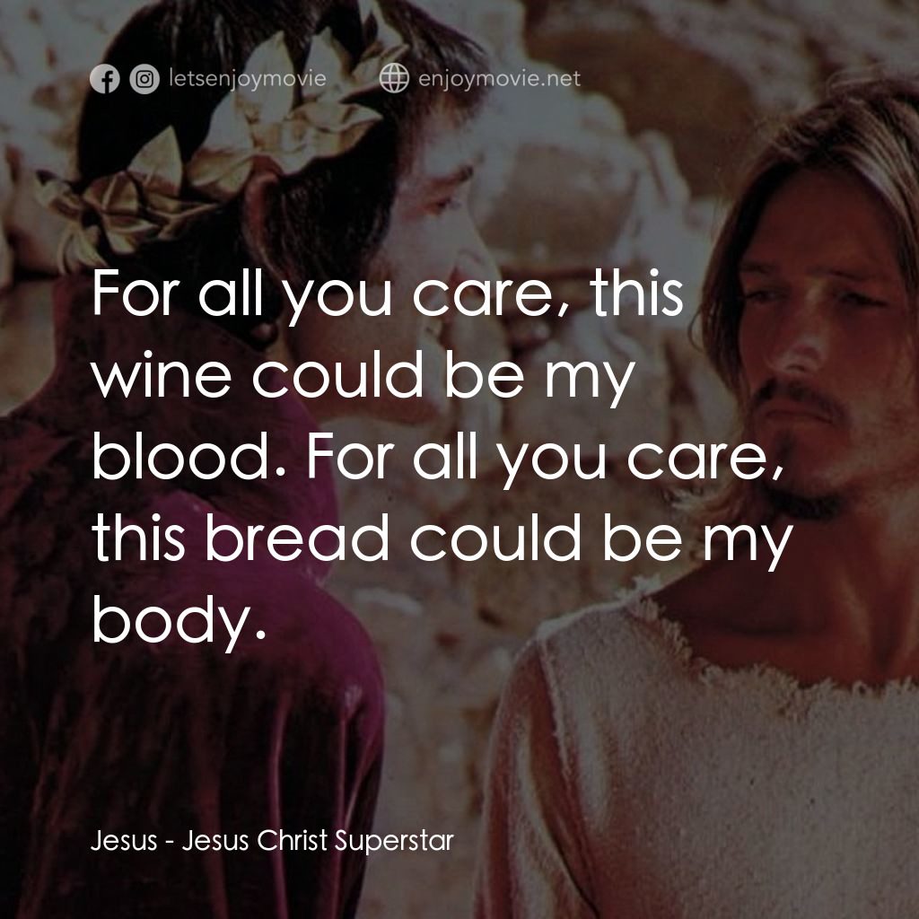 萬世巨星 電影對白：Jesus: For all you care, this wine could be my blood. For all you care, this brea