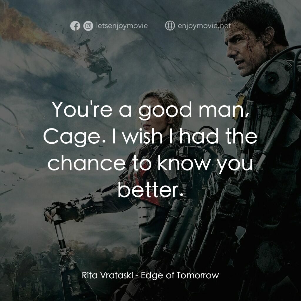 異空戰士電影對白：Rita Vrataski:  You're a good man, Cage. I wish I had the chance to know you bett