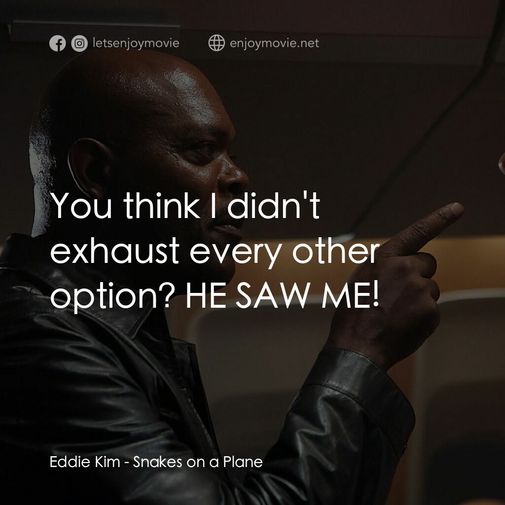 飛機上有蛇電影對白：Eddie Kim:  You think I didn't exhaust every other option? HE SAW ME!