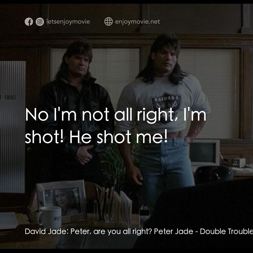 孖寶威龍電影對白：David Jade:  Peter, are you all right? Peter Jade:  No I'm not all right, I'm sho
