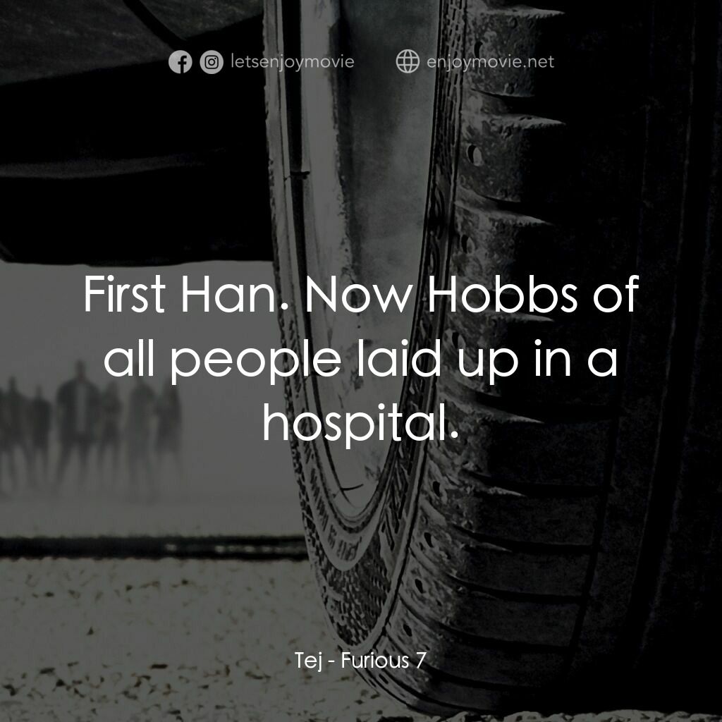 狂野時速7電影對白：Tej:  First Han. Now Hobbs of all people laid up in a hospital.