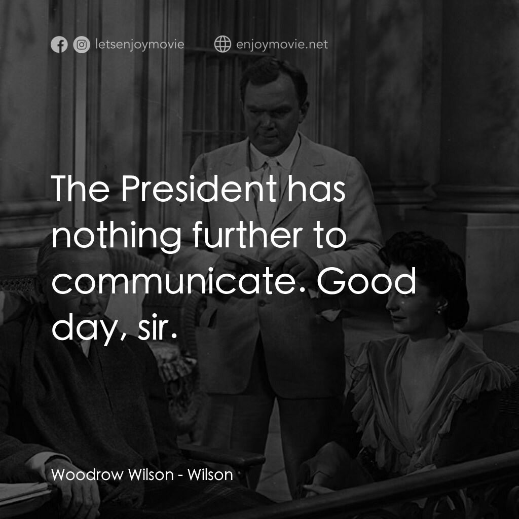 Wilson電影對白：Woodrow Wilson:  The President has nothing further to communicate. Good day, sir.