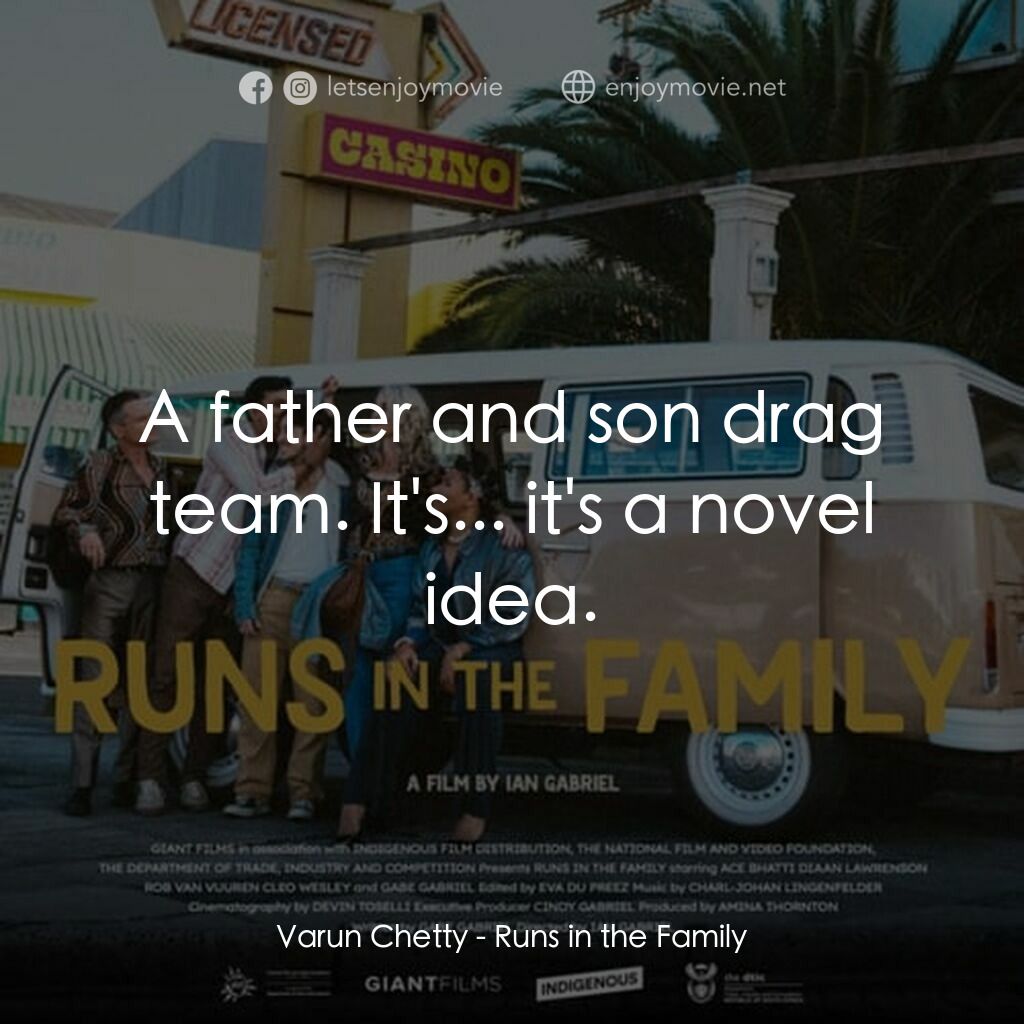 Runs in the Family電影對白：Varun Chetty:  A father and son drag team. It's... it's a novel idea.