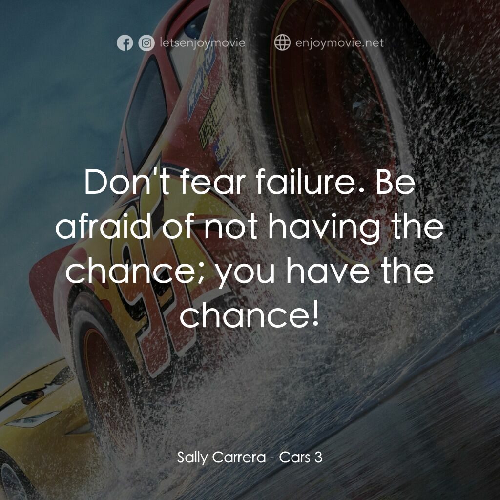 反斗車王3電影對白：Sally Carrera:  Don't fear failure. Be afraid of not having the chance; you have 