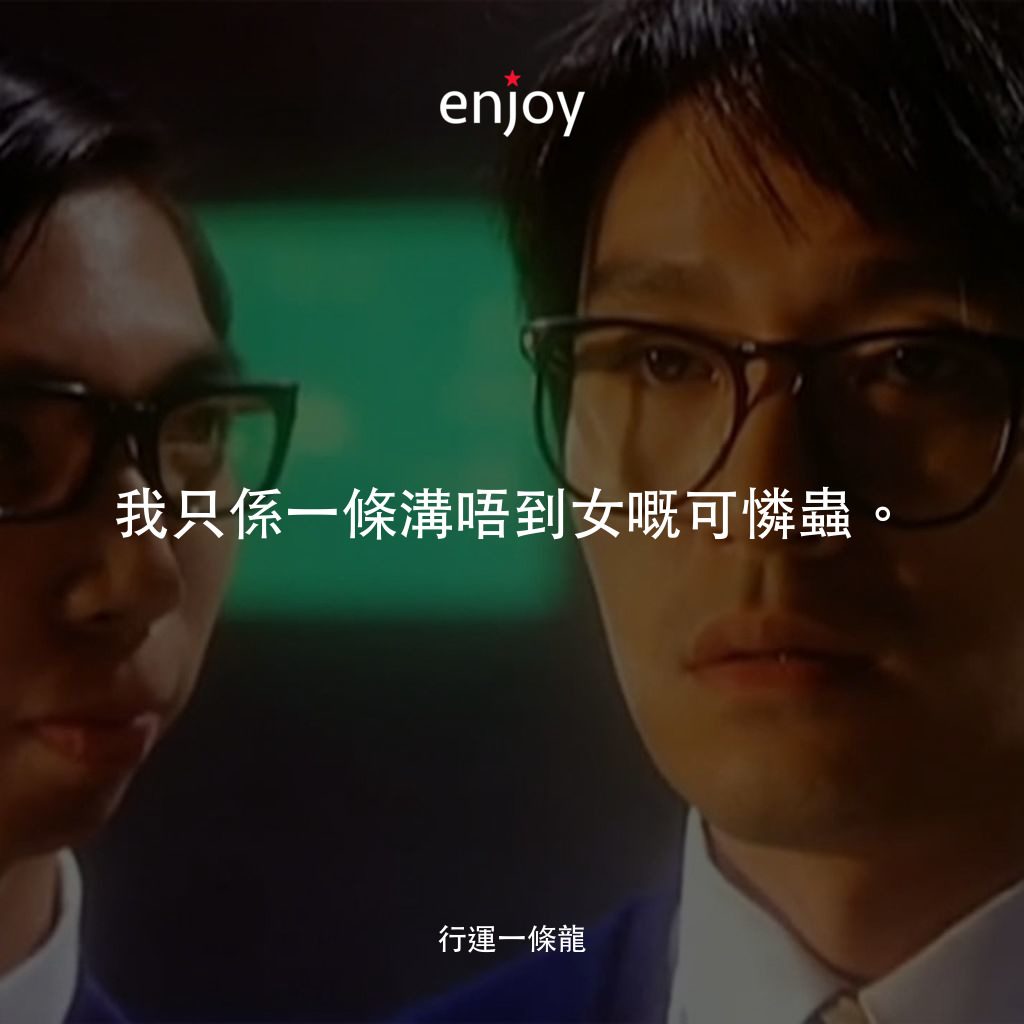 《行運一條龍》經典台詞：我只係一條溝唔到女嘅可憐蟲。