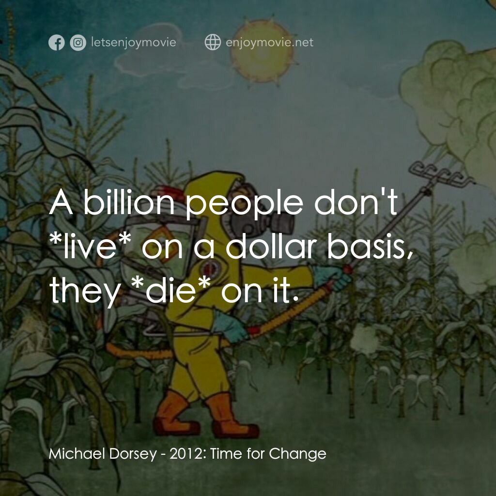 2012: Time for Change電影對白：Michael Dorsey:  A billion people don't *live* on a dollar basis, they *die* on i