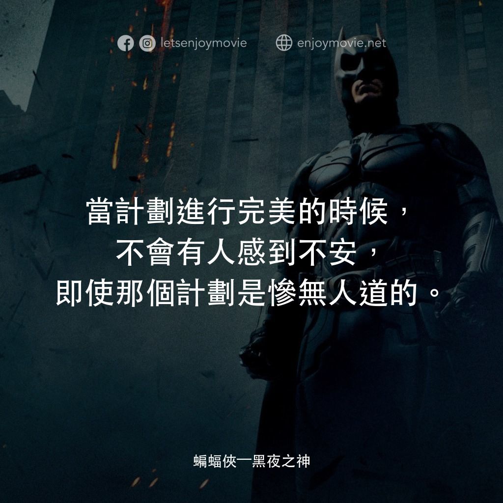 蝙蝠俠—黑夜之神電影對白：當計劃進行完美的時候，不會有人感到不安，即使那個計劃是慘無人道的。