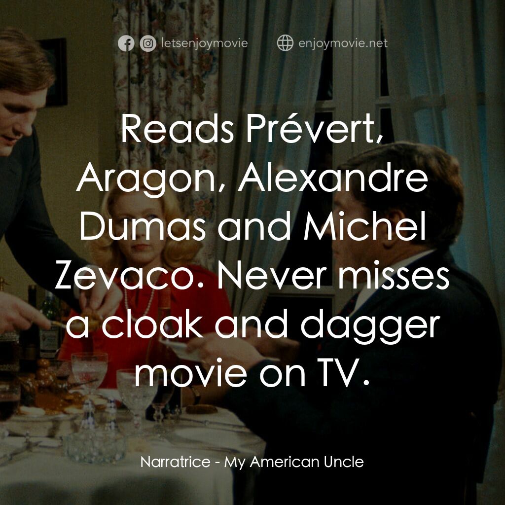 我的美國舅舅電影對白：Narratrice:  Reads Prévert, Aragon, Alexandre Dumas and Michel Zevaco. Never miss