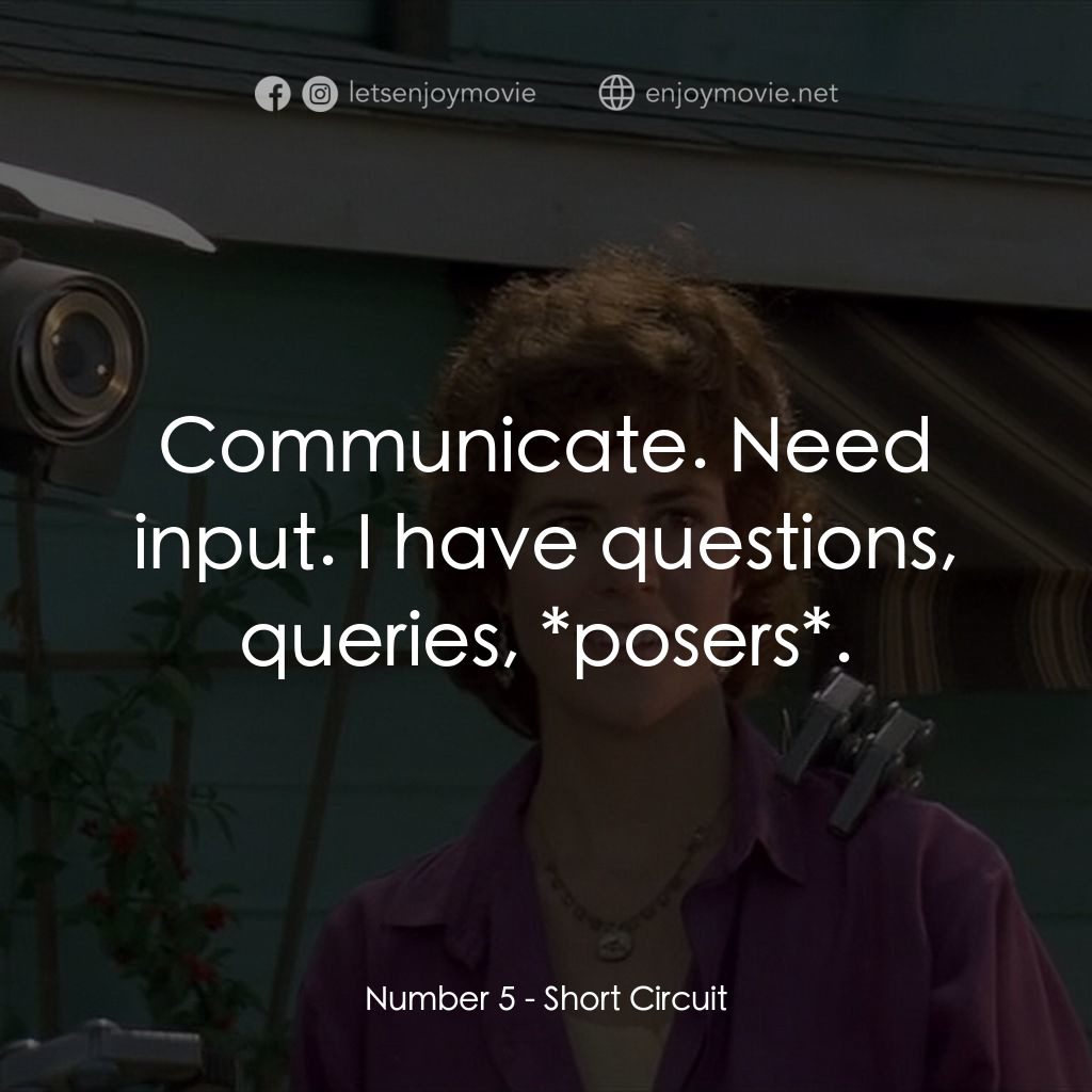 霹靂五號電影對白：Number 5: Communicate. Need input. I have questions, queries, *posers*.