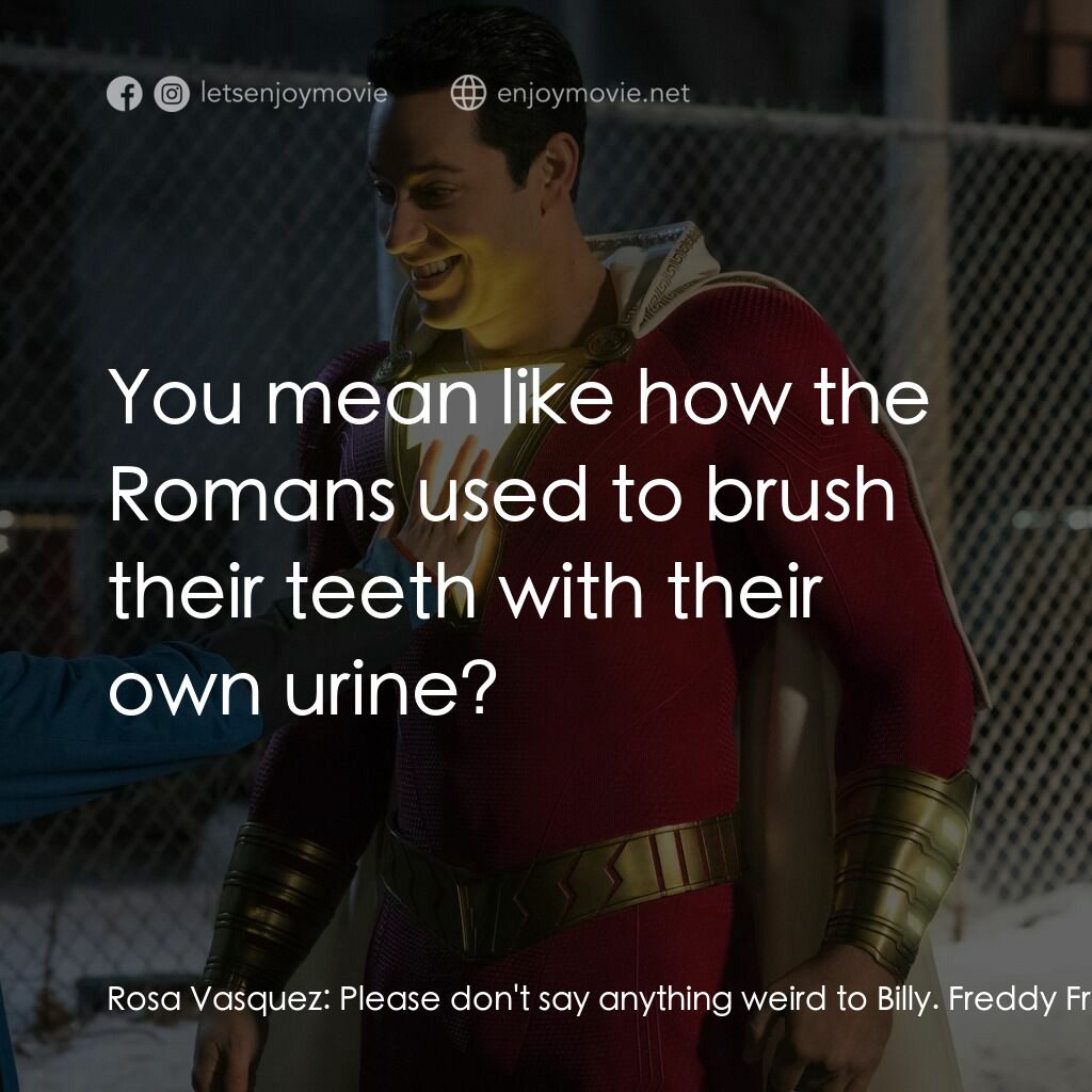 沙贊！神力集結電影對白：Rosa Vasquez:  Please don't say anything weird to Billy. Freddy Freeman:  You mea
