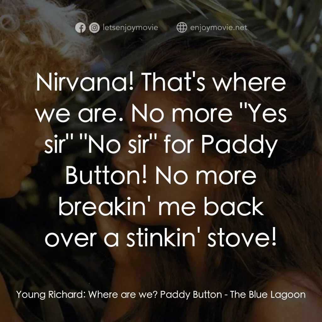 藍色珊瑚礁電影對白：Young Richard:  Where are we? Paddy Button:  Nirvana! That's where we are. No mor