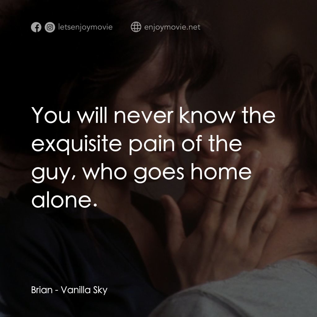 魂離情外天電影對白：Brian: You will never know the exquisite pain of the guy, who goes home alone.