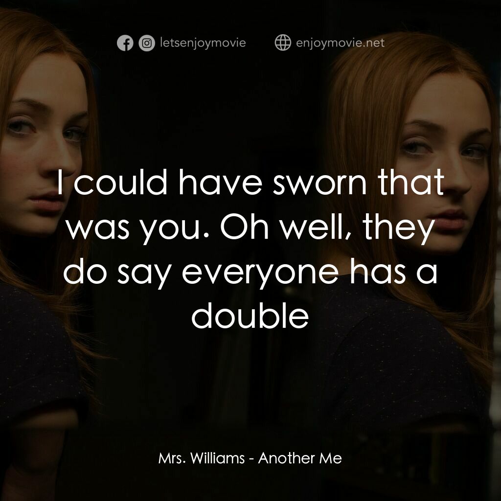 另一個我電影對白：Mrs. Williams:  I could have sworn that was you. Oh well, they do say everyone ha