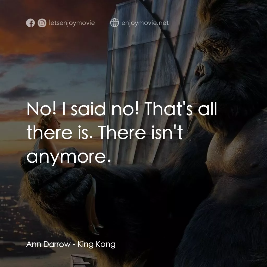 金剛電影對白：Ann Darrow: No! I said no! That's all there is. There isn't anymore.