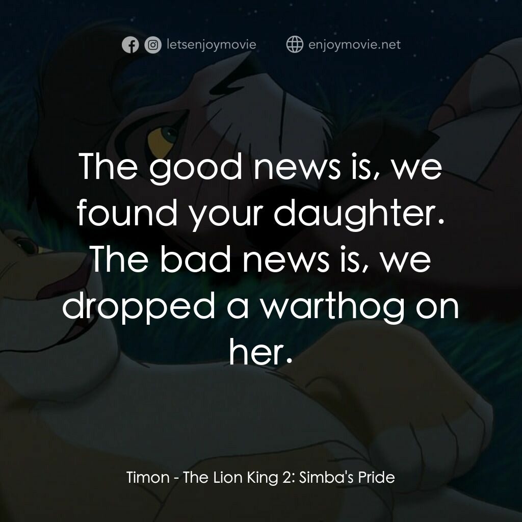 獅子王2：辛巴王國電影對白：Timon:  The good news is, we found your daughter. The bad news is, we dropped a w