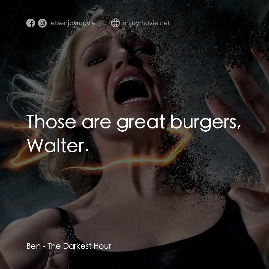 黑暗時刻電影對白：Ben:  Those are great burgers, Walter.