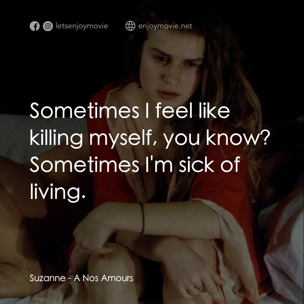關於我們的愛情電影對白：Suzanne:  Sometimes I feel like killing myself, you know? Sometimes I'm sick of l