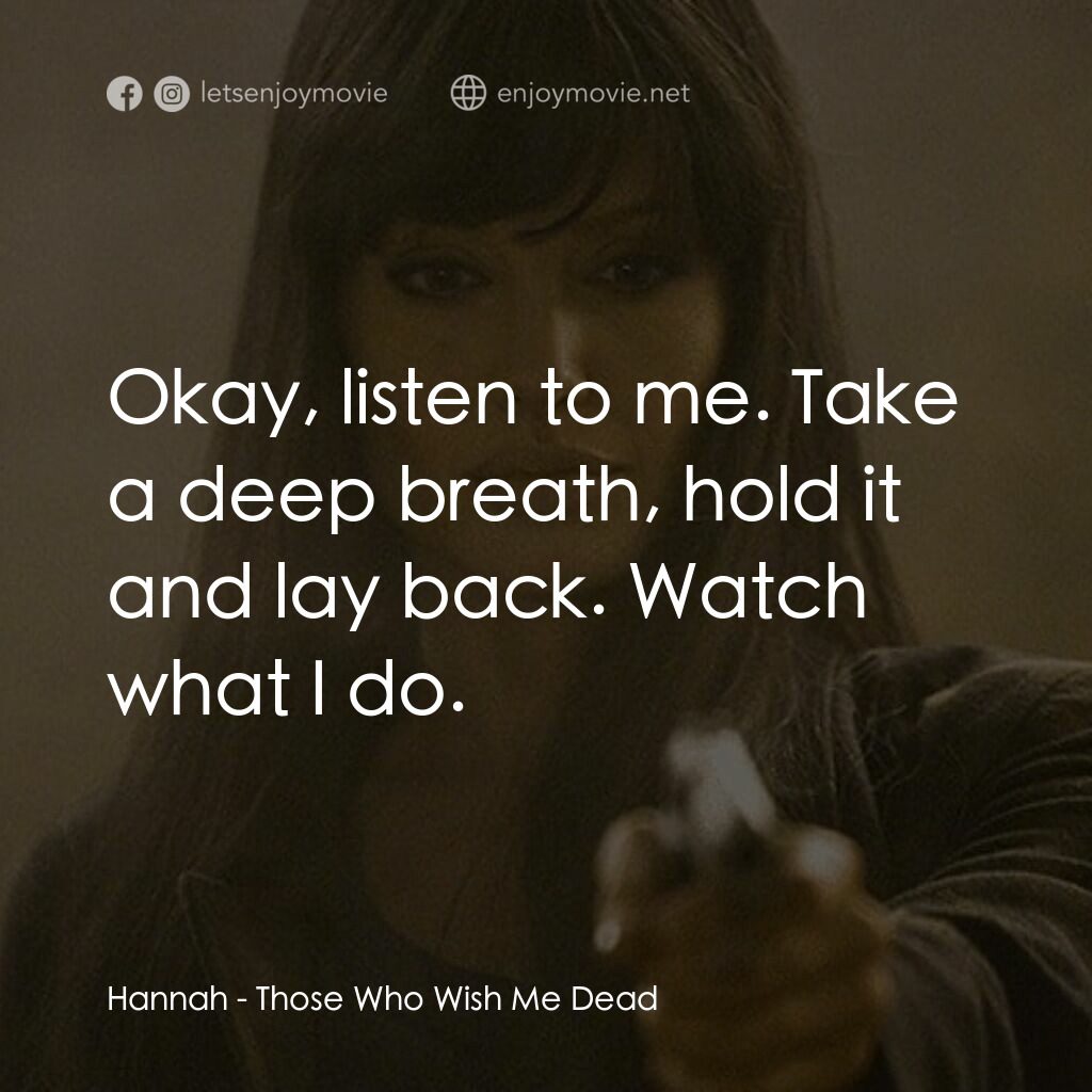 滅我者電影對白：Hannah:  Okay, listen to me. Take a deep breath, hold it and lay back. Watch what