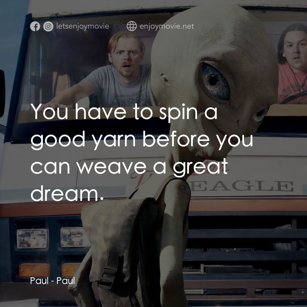 我們撞到外星人電影對白：Paul: You have to spin a good yarn before you can weave a great dream.