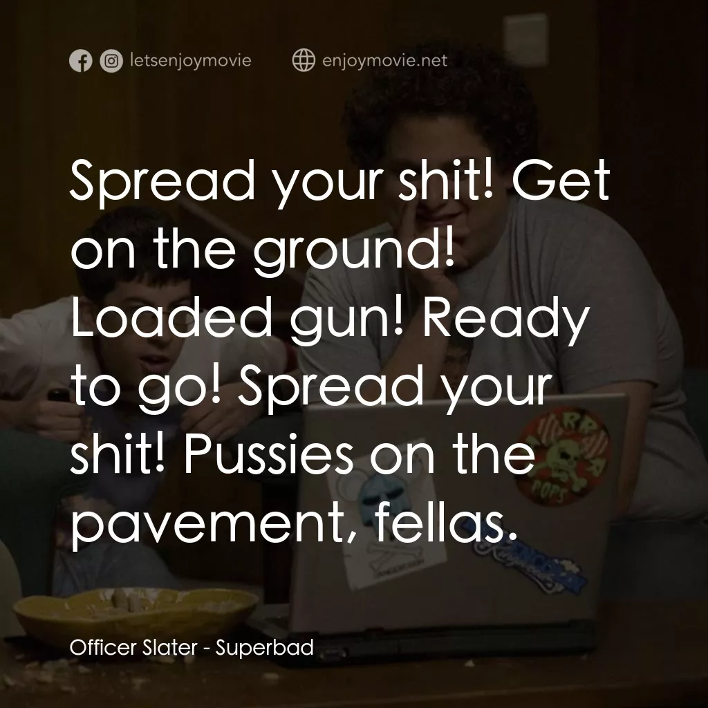 男孩我最壞 電影對白：Officer Slater: Spread your shit! Get on the ground! Loaded gun! Ready to go! Spr