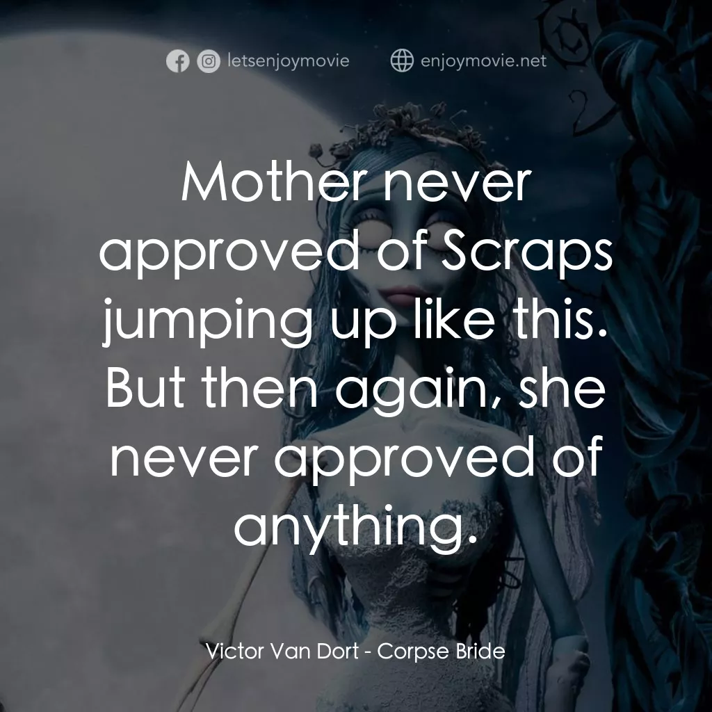 怪誕屍新娘電影對白：Victor Van Dort: Mother never approved of Scraps jumping up like this. But then a