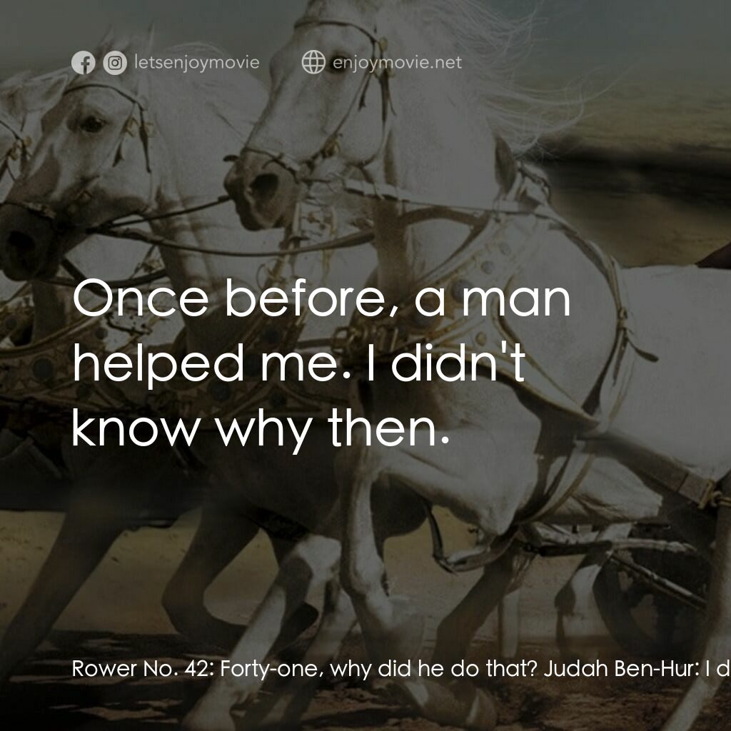 賓漢電影對白：Rower No. 42:  Forty-one, why did he do that? Judah Ben-Hur:  I don't know. Judah