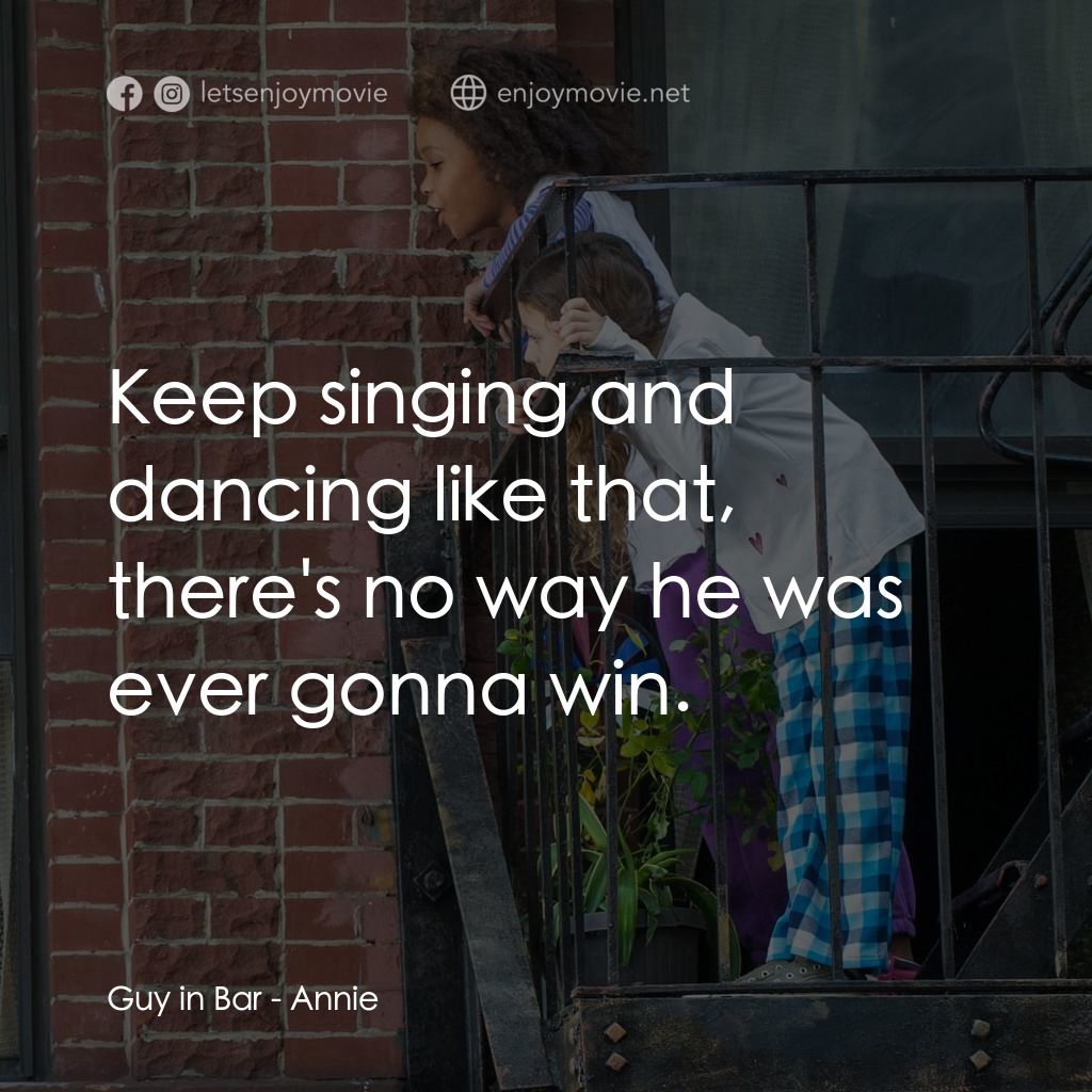 安妮電影對白：Guy in Bar: Keep singing and dancing like that, there's no way he was ever gonna 