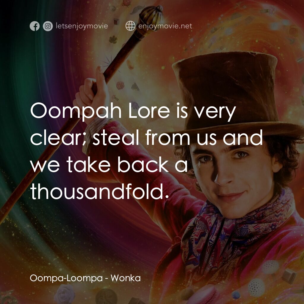 旺卡電影對白：Oompa-Loompa:  Oompah Lore is very clear; steal from us and we take back a thousa