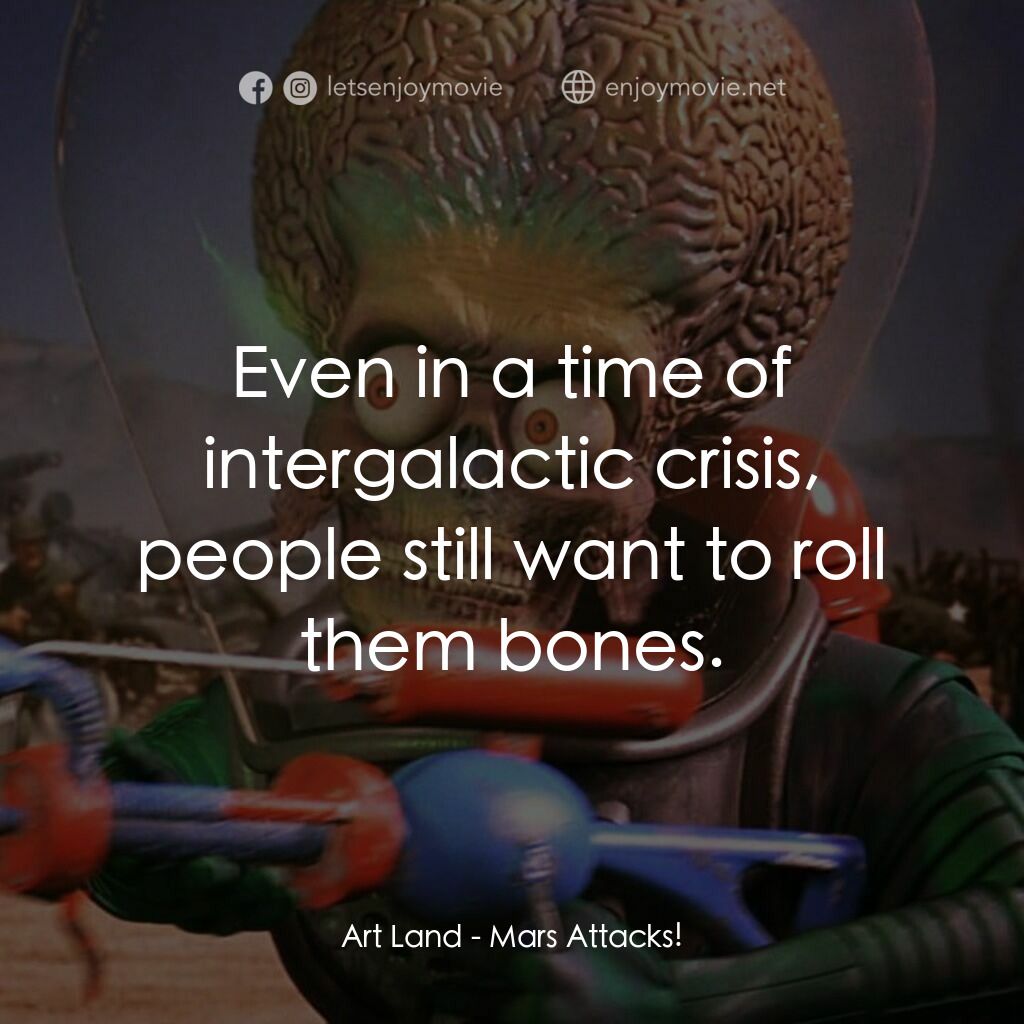 火星人玩轉地球電影對白：Art Land:  Even in a time of intergalactic crisis, people still want to roll them
