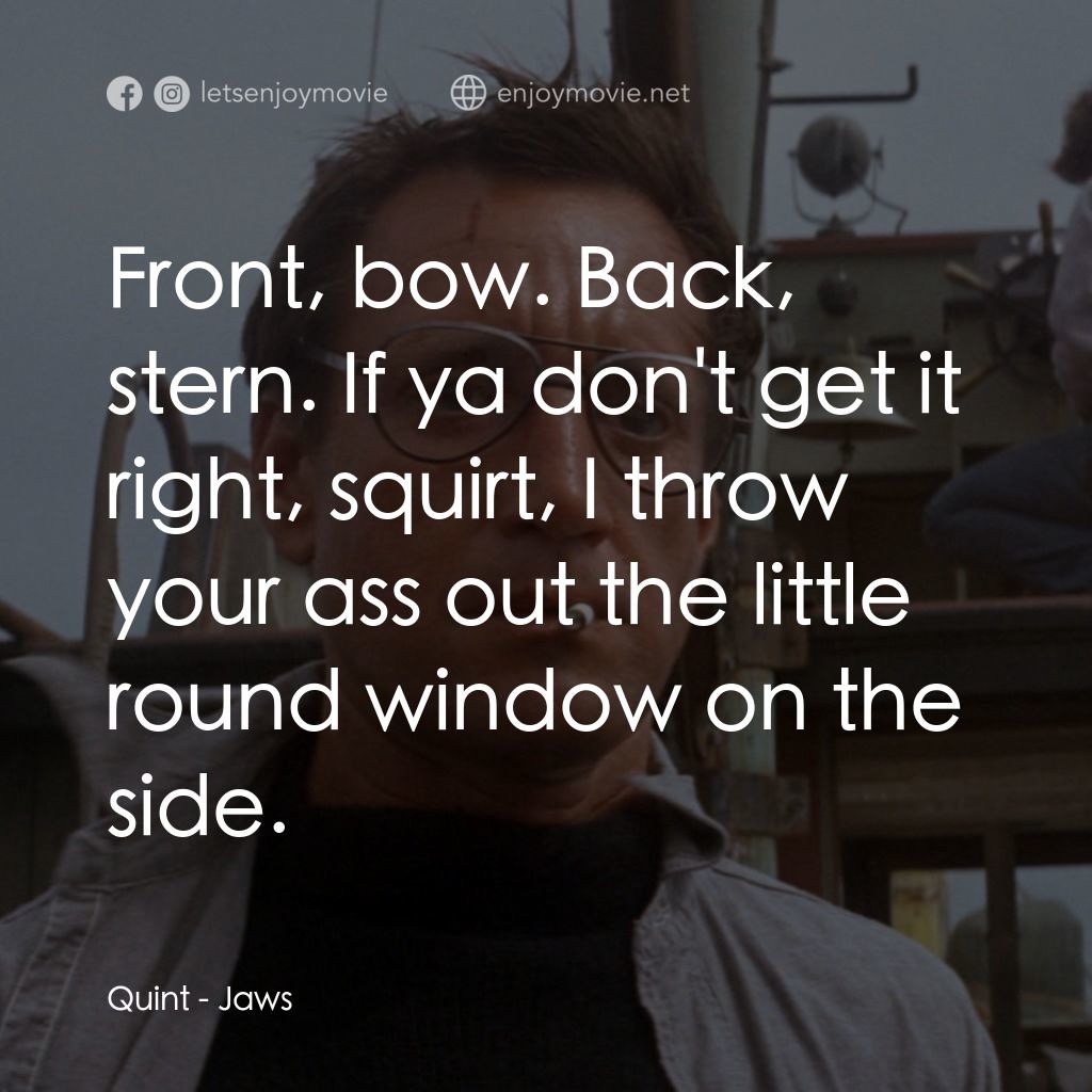 大白鯊電影對白：Quint: Front, bow. Back, stern. If ya don't get it right, squirt, I throw your as