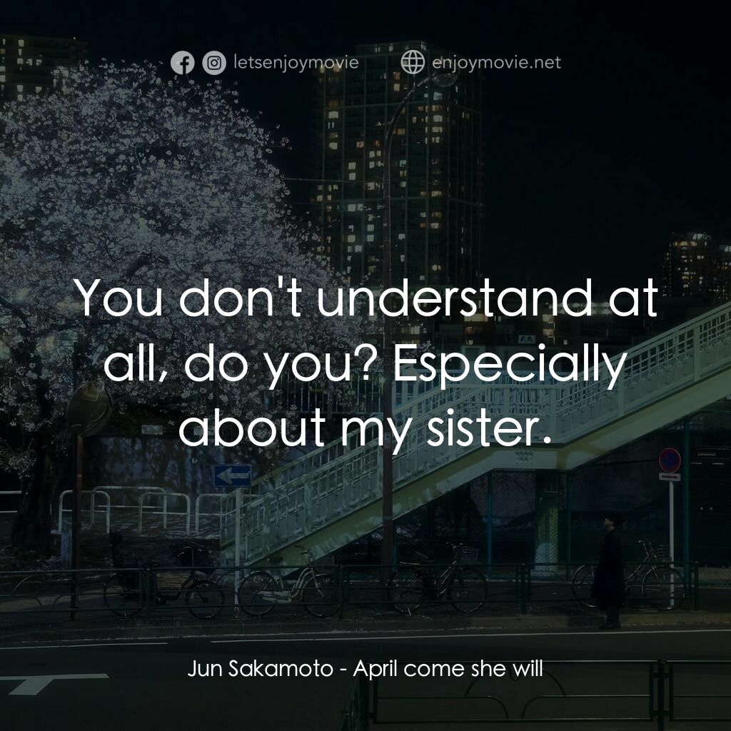 四月，她將到來。電影對白：Jun Sakamoto:  You don't understand at all, do you? Especially about my sister.