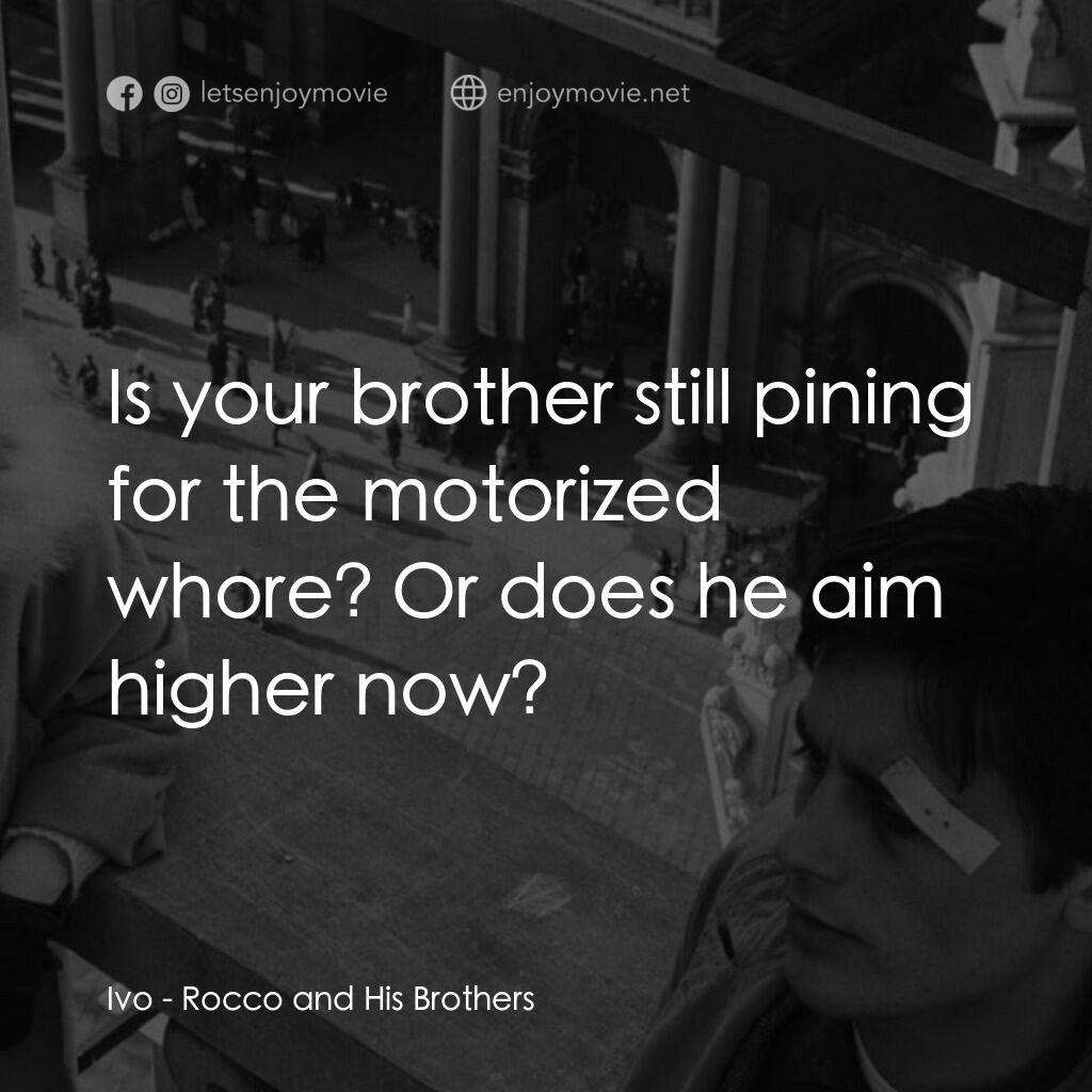 洛可兄弟電影對白：Ivo:  Is your brother still pining for the motorized whore? Or does he aim higher