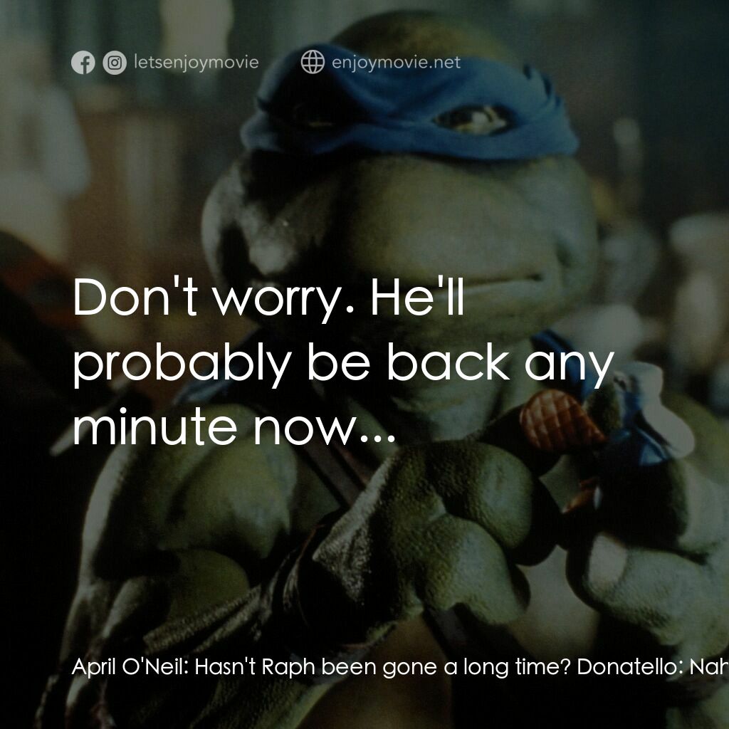 忍者龜電影對白：April O'Neil:  Hasn't Raph been gone a long time? Donatello:  Nah, he does it all