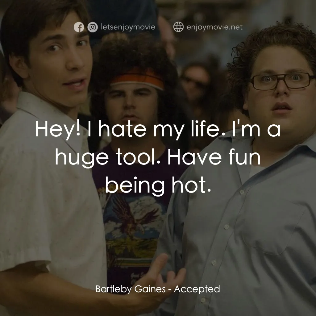 錄取通知電影對白：Bartleby Gaines: Hey! I hate my life. I'm a huge tool. Have fun being hot.