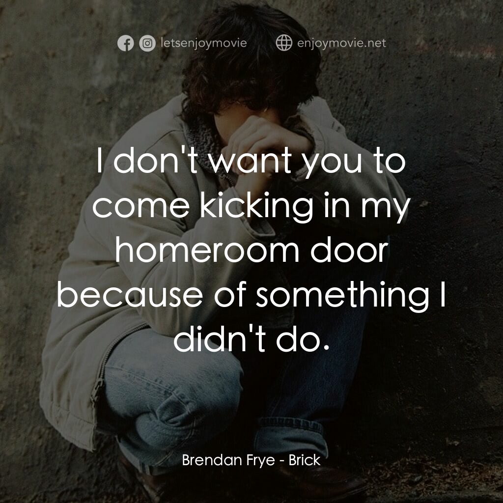 追兇電影對白：Brendan Frye:  I don't want you to come kicking in my homeroom door because of so