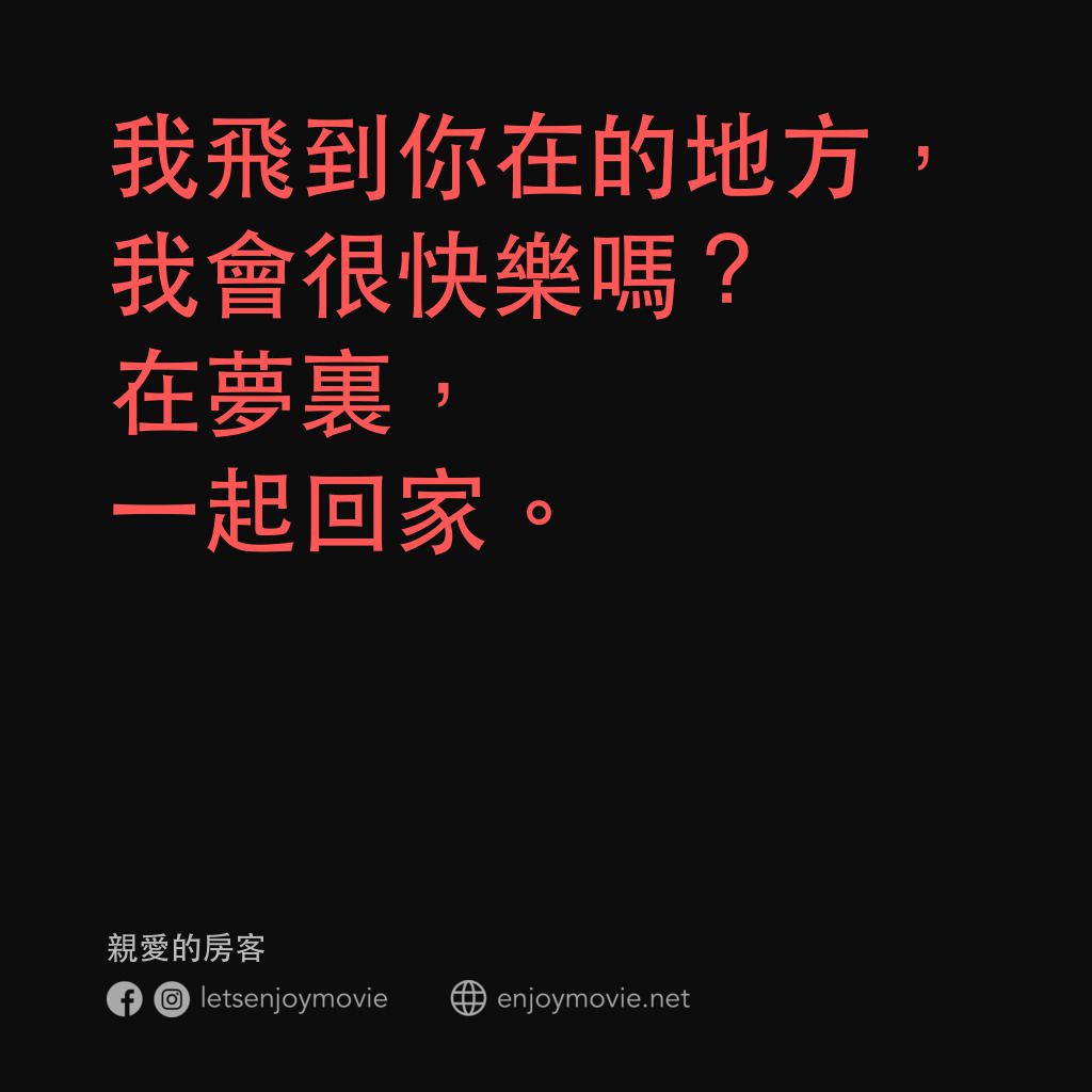 親愛的房客電影對白：我飛到你在的地方，我會很快樂嗎？在夢裏，一起回家。