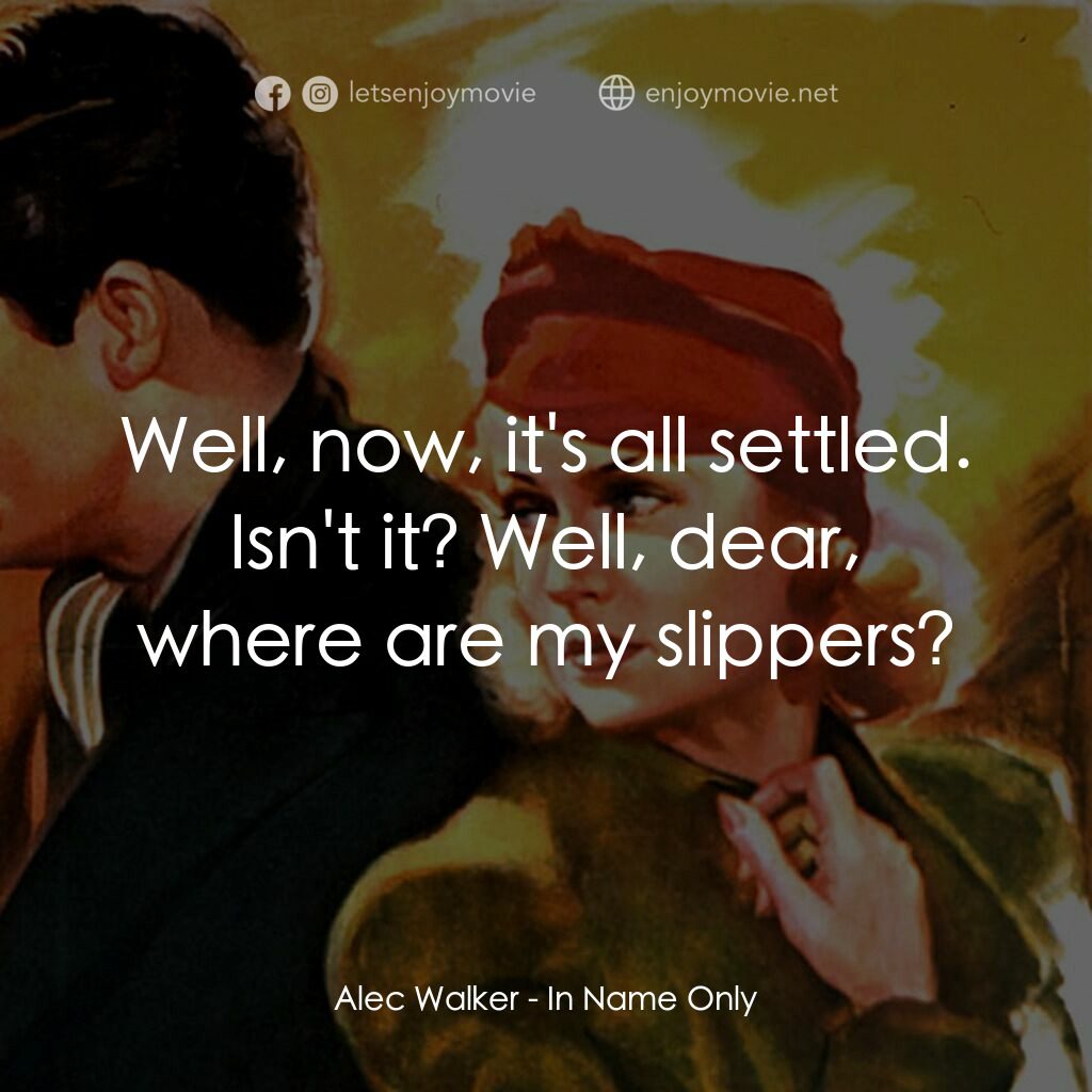 In Name Only電影對白：Alec Walker:  Well, now, it's all settled. Isn't it? Well, dear, where are my sli