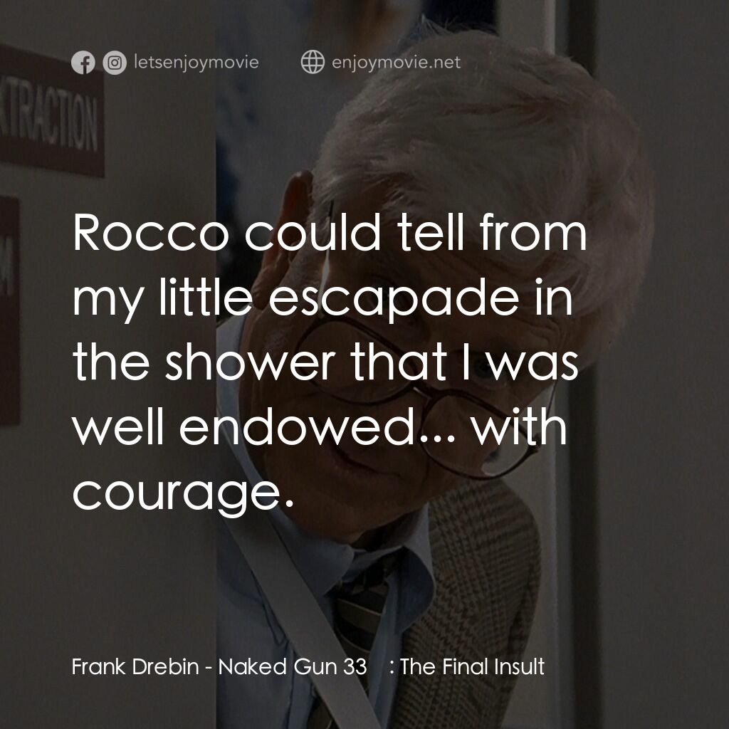 脫線總動員電影對白：Frank Drebin:  Rocco could tell from my little escapade in the shower that I was 