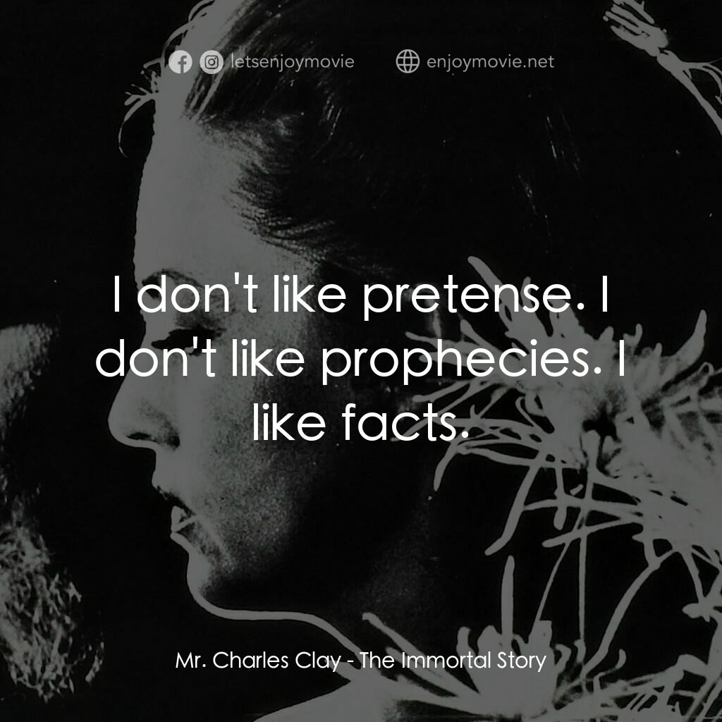 不朽故事電影對白：Mr. Charles Clay:  I don't like pretense. I don't like prophecies. I like facts.