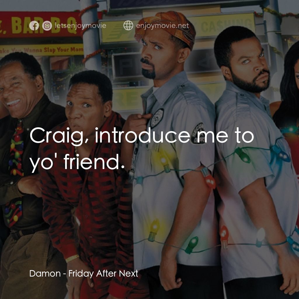 下一個星期五電影對白：Damon: Craig, introduce me to yo' friend.