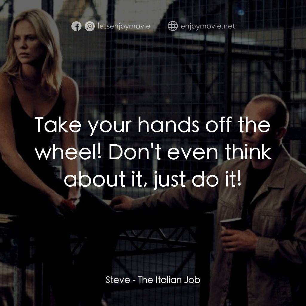 偷天換日電影對白：Steve: Take your hands off the wheel! Don't even think about it, just do it!