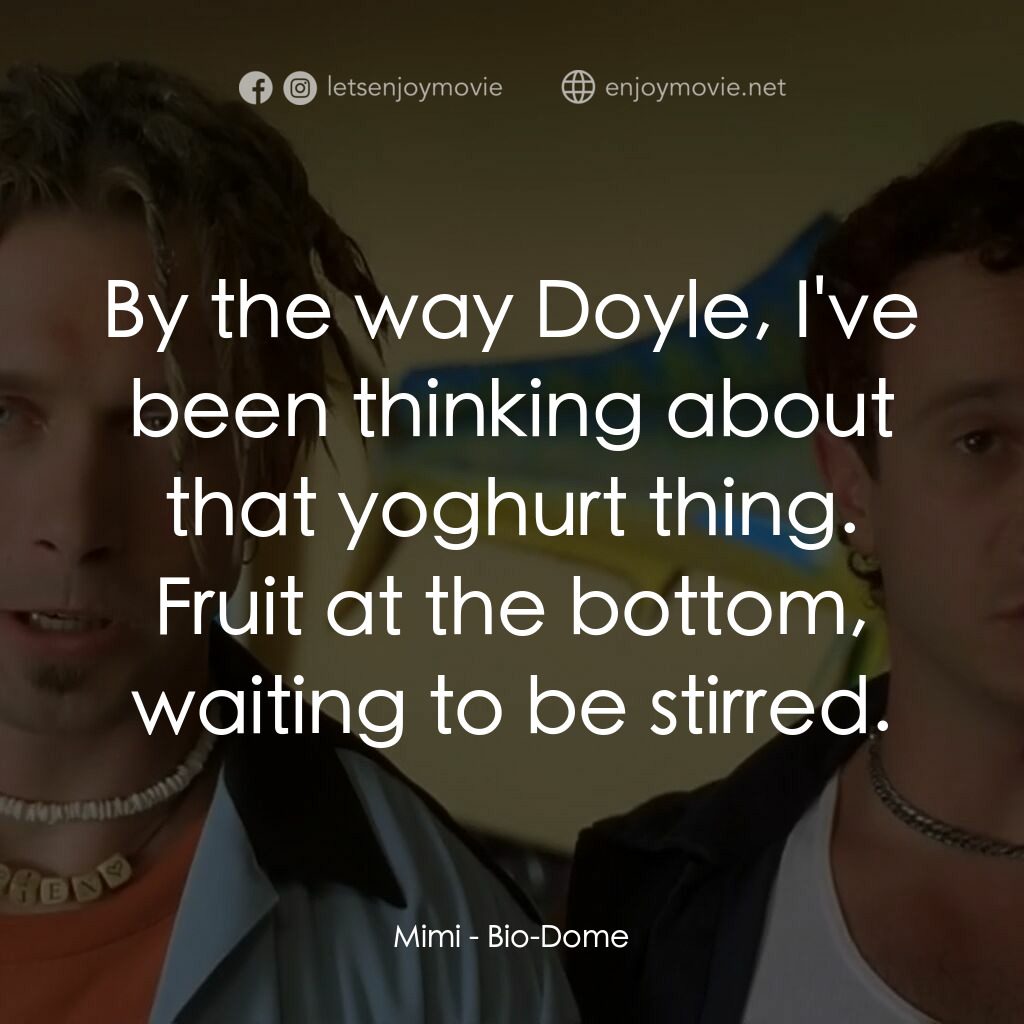 Bio-Dome電影對白：Mimi:  By the way Doyle, I've been thinking about that yoghurt thing. Fruit at th