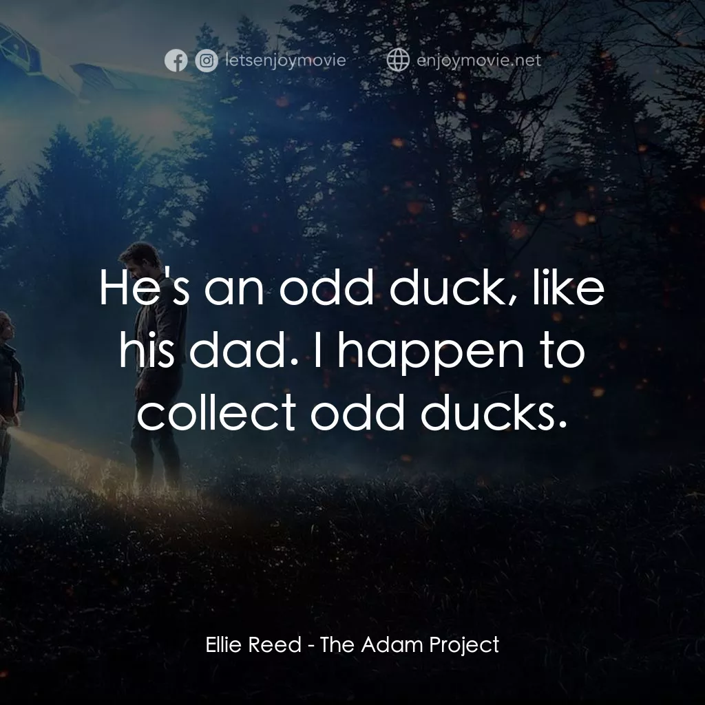 超時空亞當計畫電影對白：Ellie Reed: He's an odd duck, like his dad. I happen to collect odd ducks.