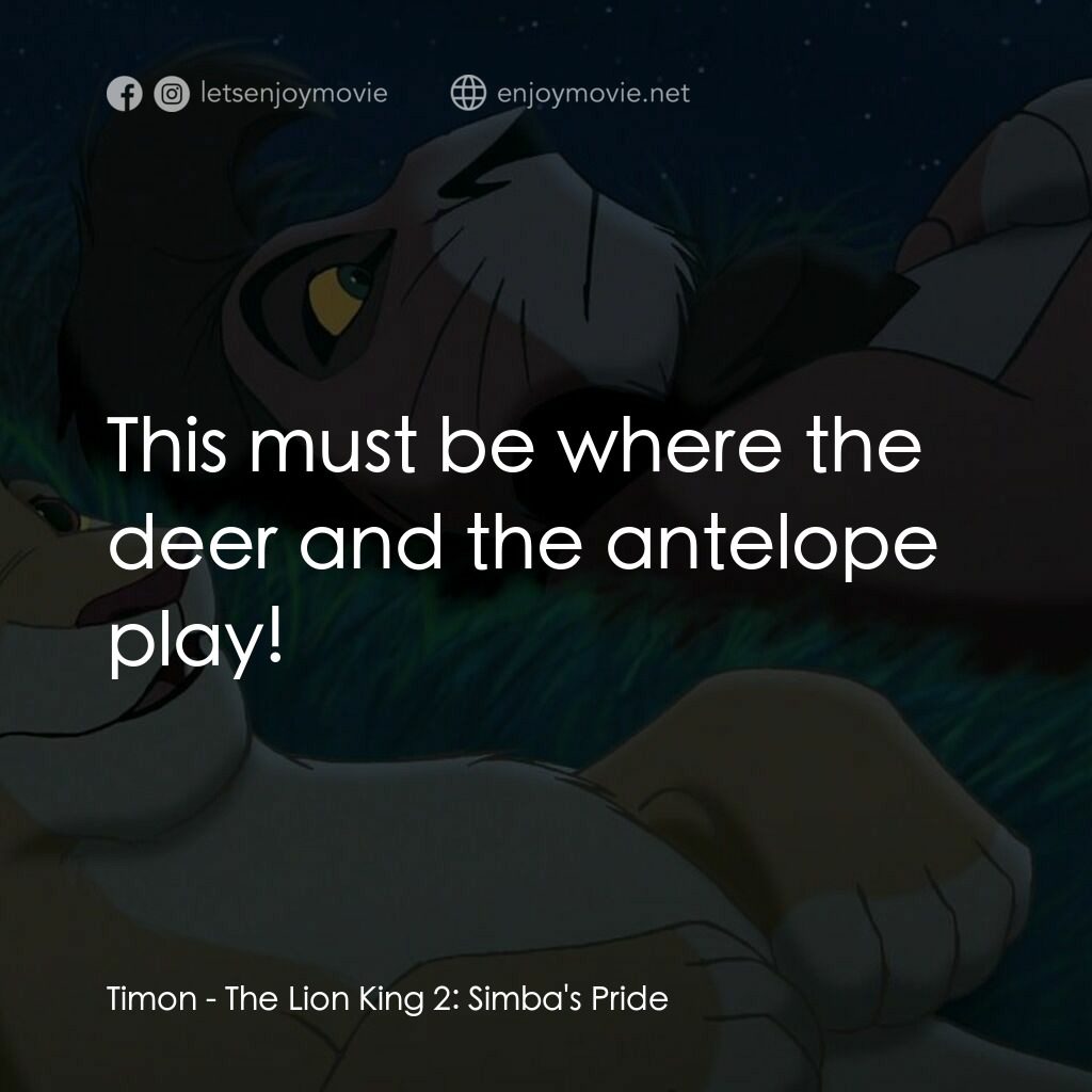 獅子王2：辛巴王國電影對白：Timon:  This must be where the deer and the antelope play!