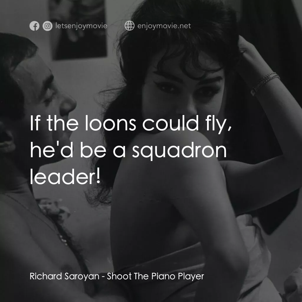射殺鋼琴師電影對白：Richard Saroyan:  If the loons could fly, he'd be a squadron leader!