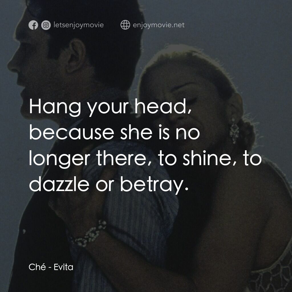 阿根廷，別為我哭泣電影對白：Ché:  Hang your head, because she is no longer there, to shine, to dazzle or betr