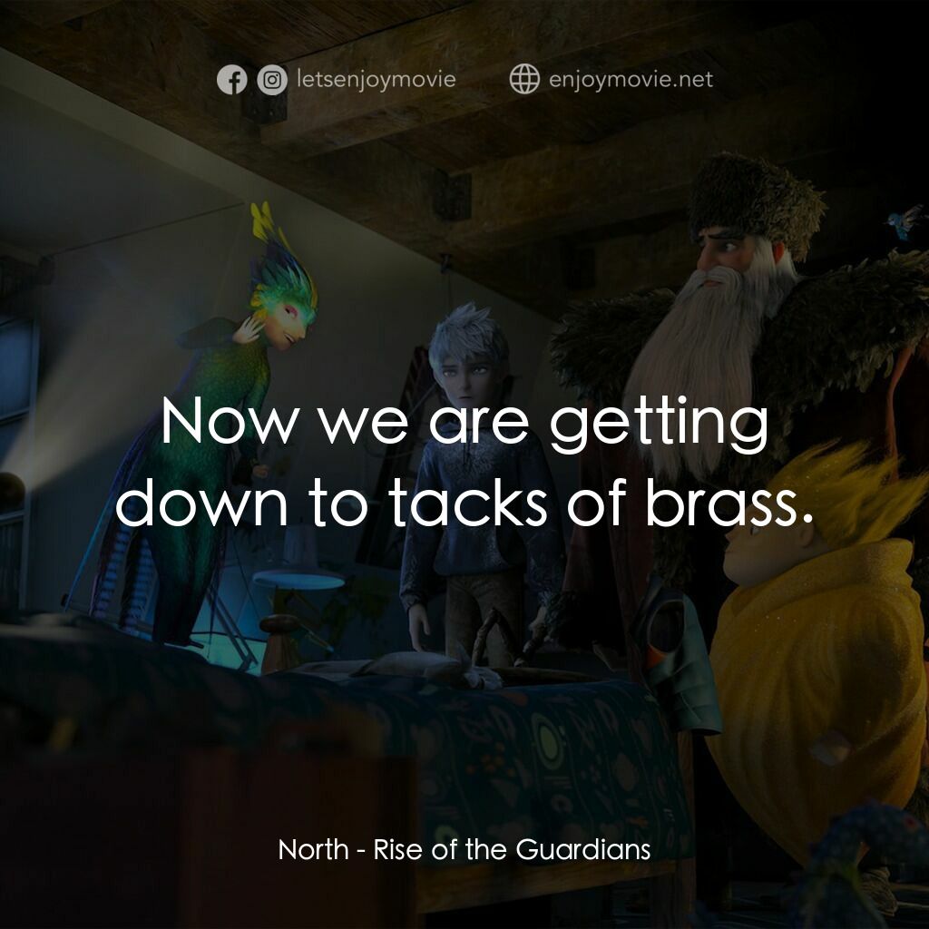 捍衛聯盟電影對白：North:  Now we are getting down to tacks of brass.