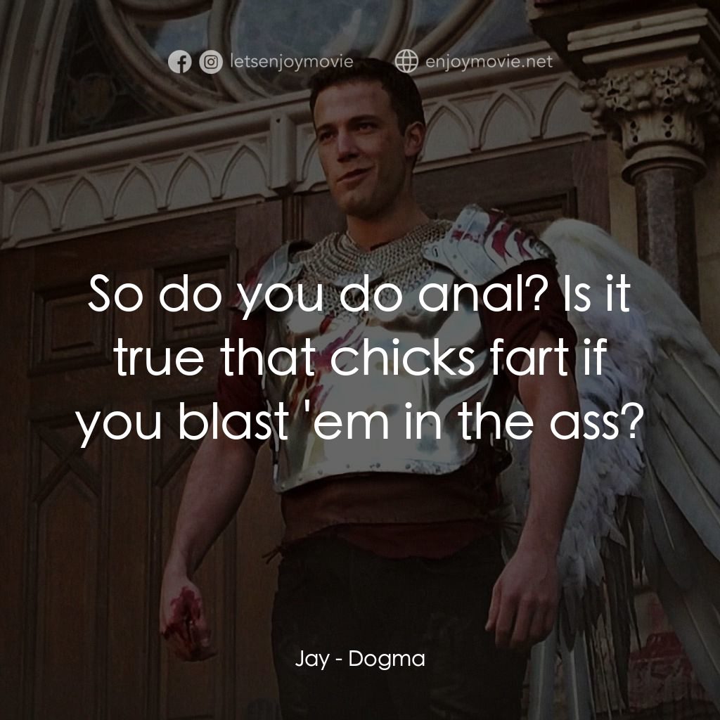 怒犯天條電影對白：Jay: So do you do anal? Is it true that chicks fart if you blast 'em in the ass?